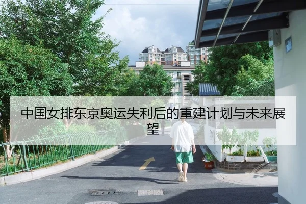 中国女排东京奥运失利后的重建计划与未来展望